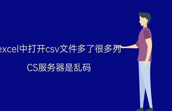 excel中打开csv文件多了很多列 CS服务器是乱码？